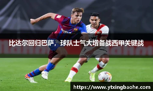 比达尔回归巴萨，球队士气大增备战西甲关键战